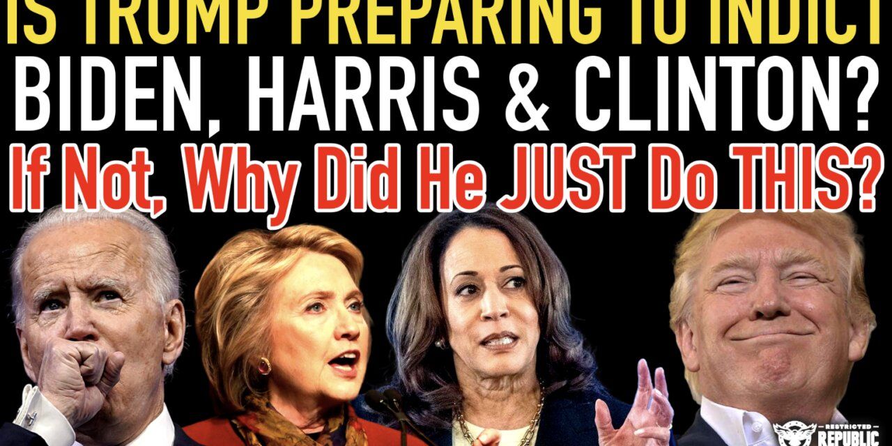 Is Trump Preparing To Indict Biden, Harris and Clinton? If Not, Why Did He JUST Do THIS?